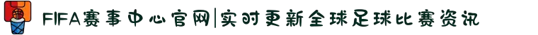 FIFA赛事中心官网|实时更新全球足球比赛资讯